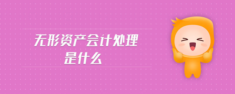 無形資產會計處理是什么 無形資產會計處理是什么