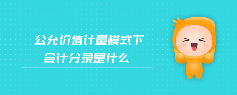 公允價值計量模式下會計分錄是什么