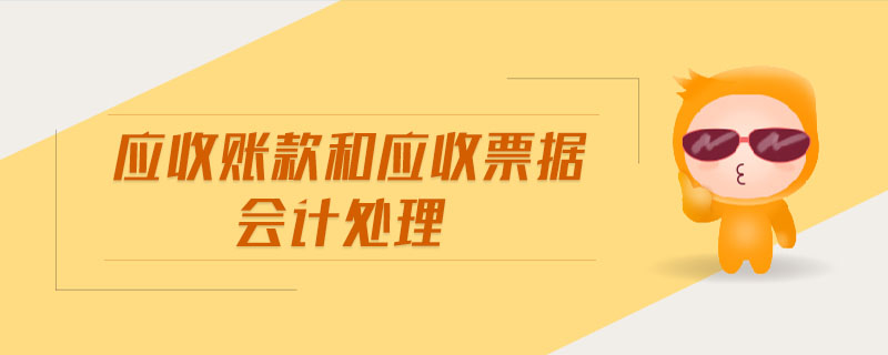應(yīng)收賬款和應(yīng)收票據(jù)會(huì)計(jì)處理