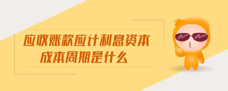 應(yīng)收賬款應(yīng)計利息資本成本周期是什么