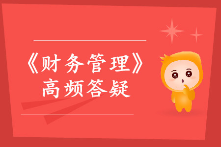 練習(xí)題_2019年中級會計(jì)師《財(cái)務(wù)管理》熱門答疑 練習(xí)題_2019年中級會計(jì)師《財(cái)務(wù)管理》熱門答疑