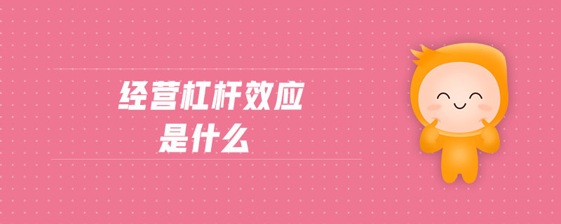經營杠桿效應是什么 經營杠桿效應是什么