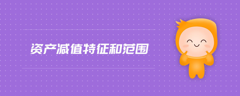 資產(chǎn)減值特征和范圍