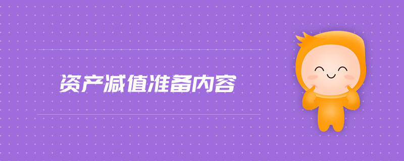 資產(chǎn)減值準(zhǔn)備內(nèi)容 資產(chǎn)減值準(zhǔn)備內(nèi)容