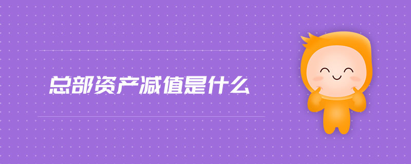 總部資產(chǎn)減值是什么