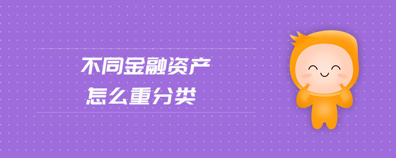 不同金融資產(chǎn)怎么重分類 不同金融資產(chǎn)怎么重分類