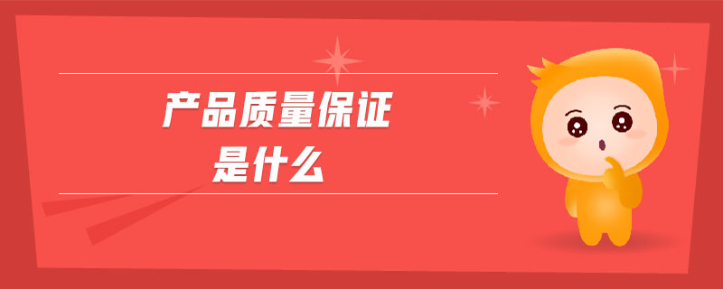產(chǎn)品質(zhì)量保證是什么 產(chǎn)品質(zhì)量保證是什么