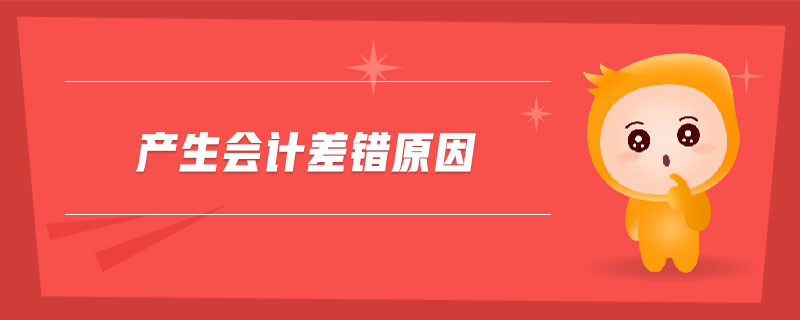 產(chǎn)生會計差錯原因 產(chǎn)生會計差錯原因