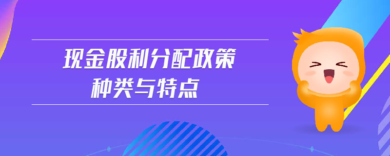 現(xiàn)金股利分配政策種類與特點 現(xiàn)金股利分配政策種類與特點