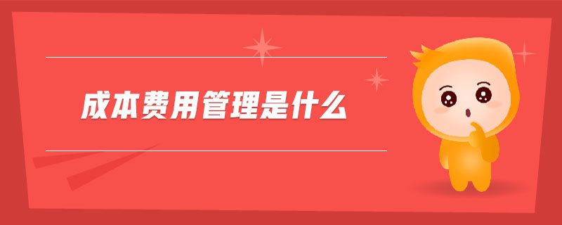 成本費用管理是什么