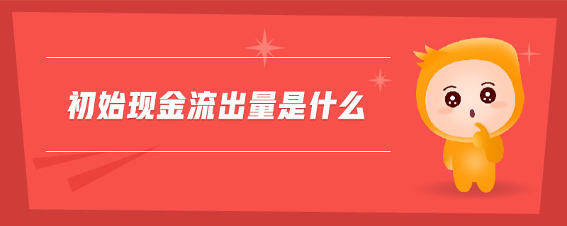 初始現(xiàn)金流出量是什么