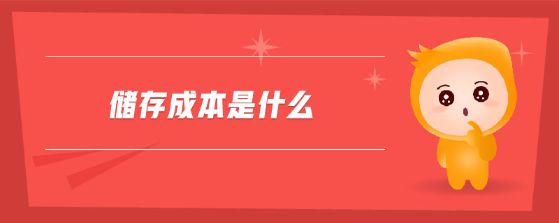 儲(chǔ)存成本是什么 儲(chǔ)存成本是什么