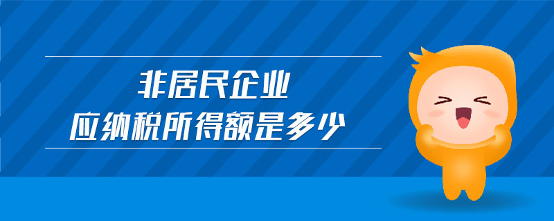非居民企業(yè)應(yīng)納稅所得額是多少