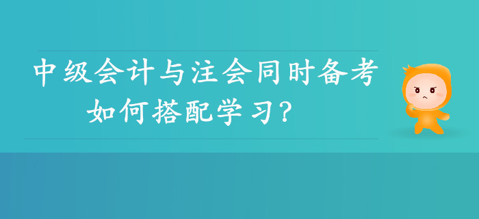 雙向取證！中級會計與注會同時備考可行性分析，如何搭配學(xué)習(xí)？