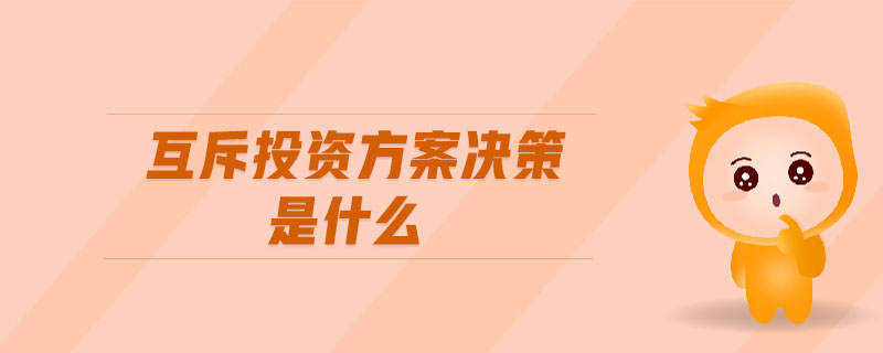 互斥投資方案決策是什么 互斥投資方案決策是什么