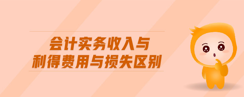 會(huì)計(jì)實(shí)務(wù)收入與利得費(fèi)用與損失區(qū)別