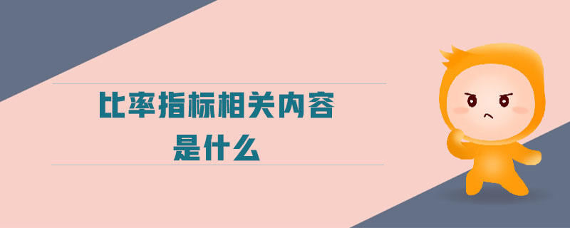 比率指標(biāo)相關(guān)內(nèi)容是什么 比率指標(biāo)相關(guān)內(nèi)容是什么