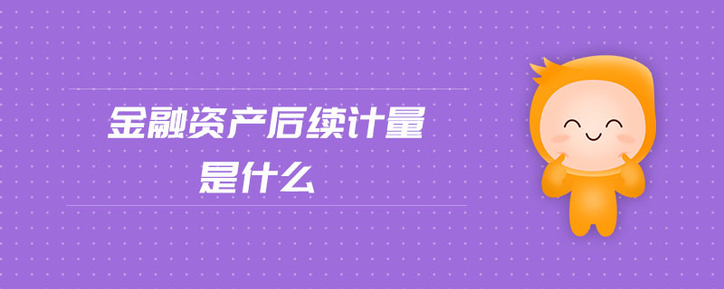 金融資產后續(xù)計量是什么