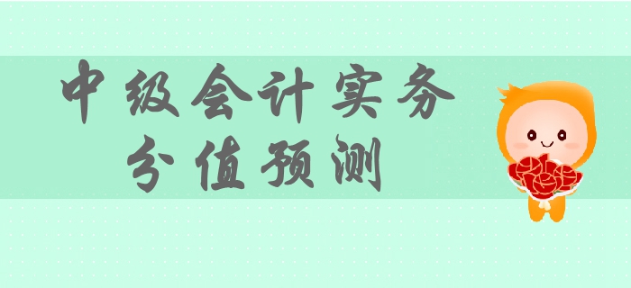 2019年中級會計實務(wù)各章節(jié)分值預(yù)測，備考難度及重要性，速看