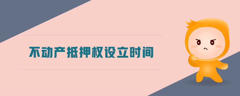 不動產(chǎn)抵押權(quán)設(shè)立時間 不動產(chǎn)抵押權(quán)設(shè)立時間