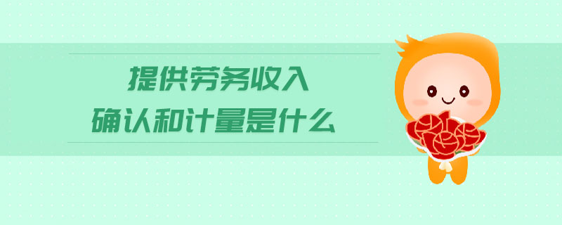 提供勞務收入確認和計量是什么