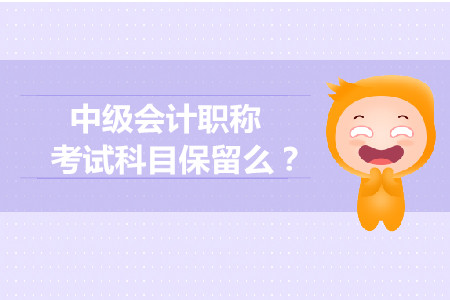 中級(jí)會(huì)計(jì)職稱(chēng)考試科目保留么？