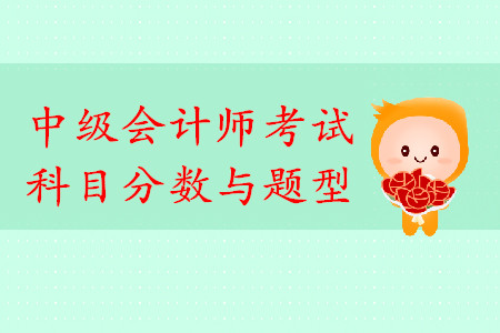 中級(jí)會(huì)計(jì)師考試科目分?jǐn)?shù)與題型你了解嗎？