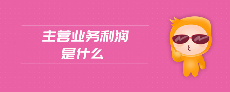主營業(yè)務利潤是什么