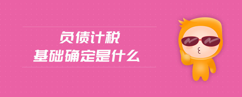 負(fù)債計(jì)稅基礎(chǔ)確定是什么 負(fù)債計(jì)稅基礎(chǔ)確定是什么