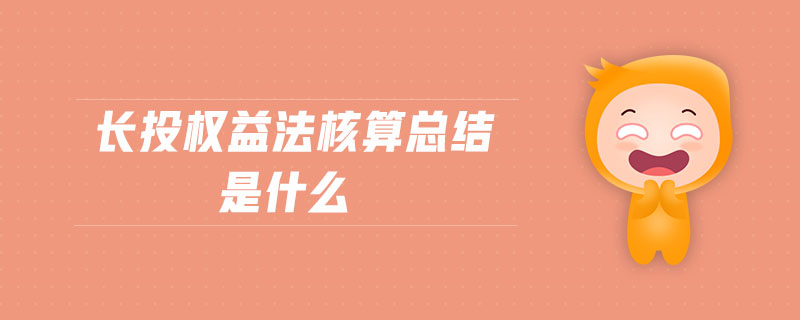 長投權(quán)益法核算總結(jié)是什么 長投權(quán)益法核算總結(jié)是什么