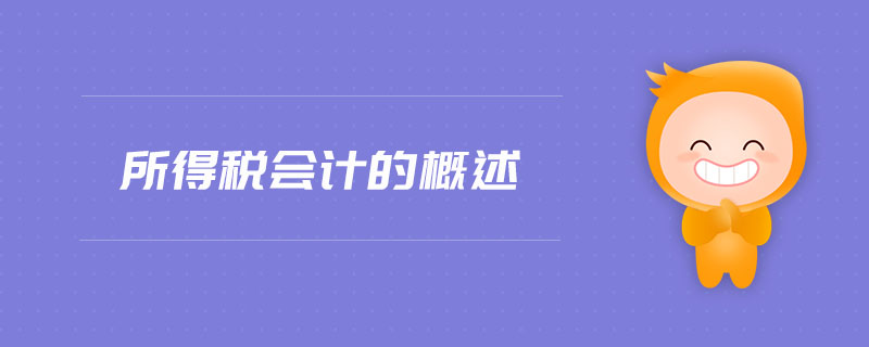 所得稅會(huì)計(jì)的概述 所得稅會(huì)計(jì)的概述