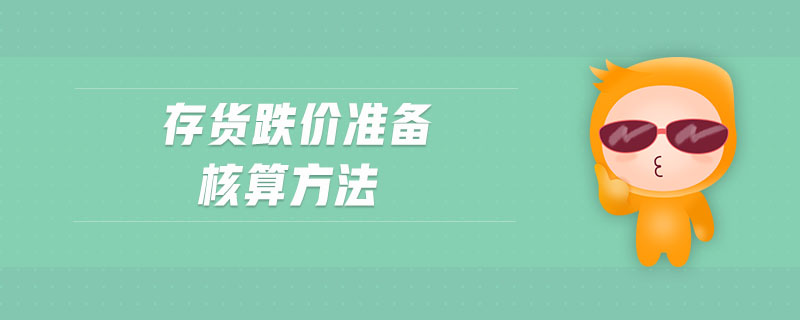 存貨跌價準備核算方法 存貨跌價準備核算方法