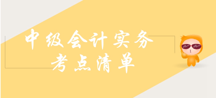 2019年中級(jí)會(huì)計(jì)實(shí)務(wù)需要了解這些考點(diǎn)！大致熟悉即可！
