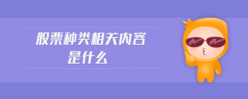 股票種類相關(guān)內(nèi)容是什么 股票種類相關(guān)內(nèi)容是什么