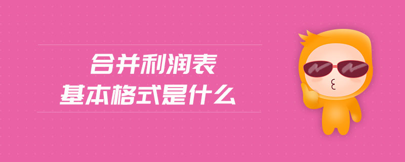 合并利潤表基本格式是什么 合并利潤表基本格式是什么