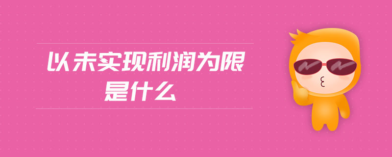 以未實(shí)現(xiàn)利潤(rùn)為限是什么