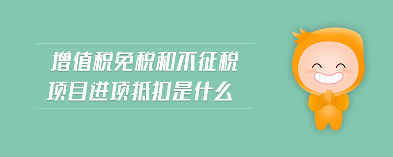 增值稅免稅和不征稅項目進項抵扣是什么 增值稅免稅和不征稅項目進項抵扣是什么