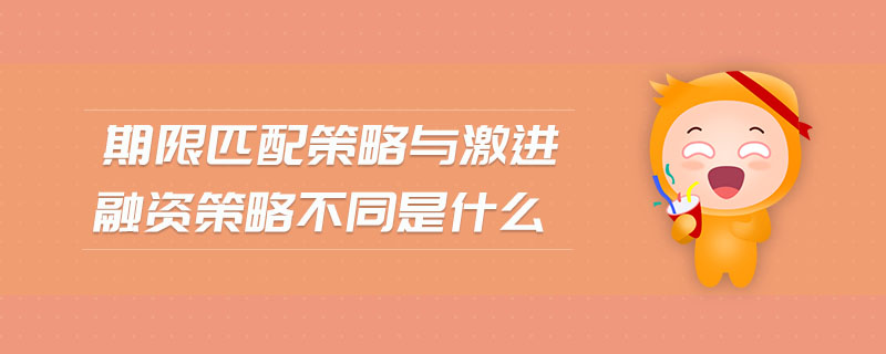 期限匹配策略與激進(jìn)融資策略不同是什么 期限匹配策略與激進(jìn)融資策略不同是什么