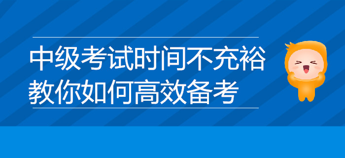 中級考試時(shí)間不充裕？教你如何高效備考，速來了解！