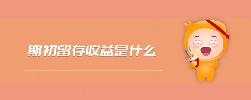 期初留存收益是什么 期初留存收益是什么