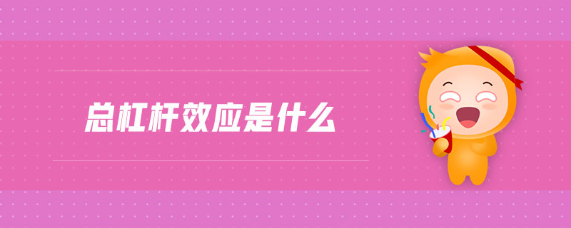 總杠桿效應(yīng)是什么 總杠桿效應(yīng)是什么