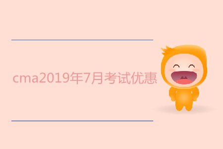 cma2019年7月考試優(yōu)惠都有哪些？