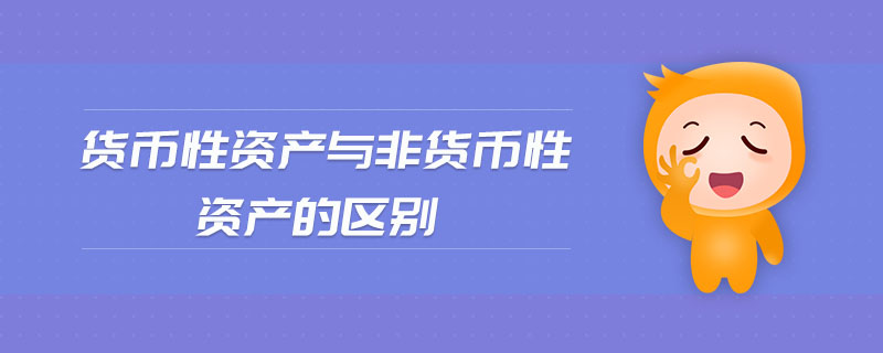 貨幣性資產(chǎn)與非貨幣性資產(chǎn)的區(qū)別