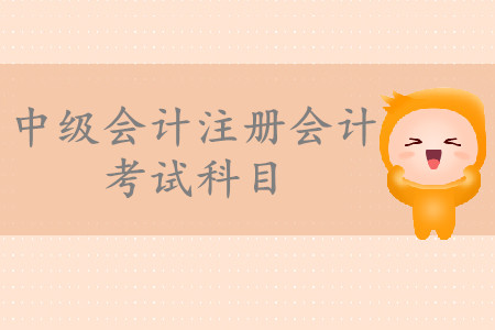 中級(jí)會(huì)計(jì)注冊(cè)會(huì)計(jì)考試科目有哪些？