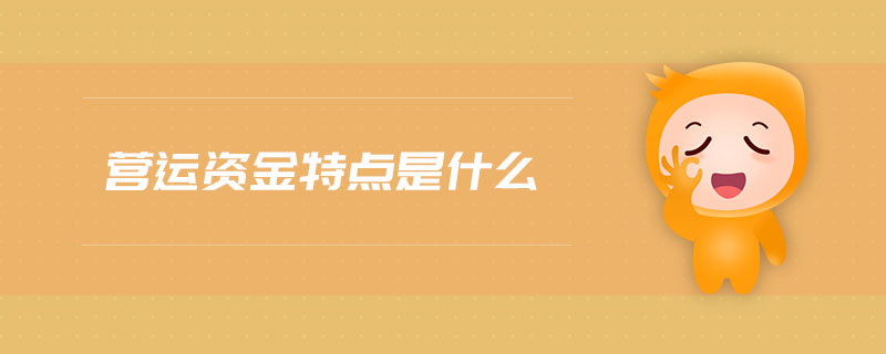 營(yíng)運(yùn)資金特點(diǎn)是什么 營(yíng)運(yùn)資金特點(diǎn)是什么