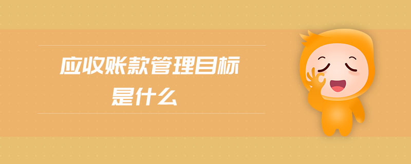 應(yīng)收賬款管理目標(biāo)是什么