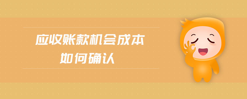 應(yīng)收賬款機會成本如何確認 應(yīng)收賬款機會成本如何確認