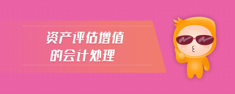 資產(chǎn)評估增值的會計(jì)處理
