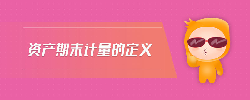 資產(chǎn)期末計量的定義