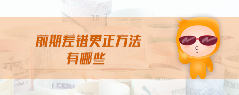 前期差錯(cuò)更正方法有哪些 前期差錯(cuò)更正方法有哪些